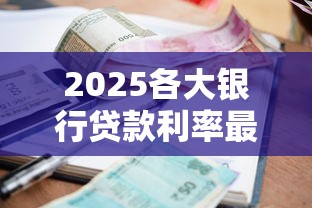 2025各大银行贷款利率最新对比与实用申请指南