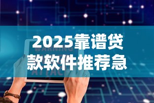 2025靠谱贷款软件推荐急用钱哪个安全利息低 2025靠谱贷款软件推荐急用钱哪个安全利息低