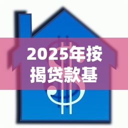 2025年按揭贷款基准利率最新调整与实时查询指南 2025年按揭贷款基准利率最新调整与实时查询指南