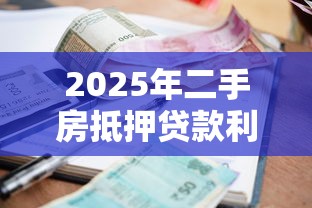 2025年二手房抵押贷款利率最新行情省钱申请全攻略 2025年二手房抵押贷款利率最新行情省钱申请全攻略