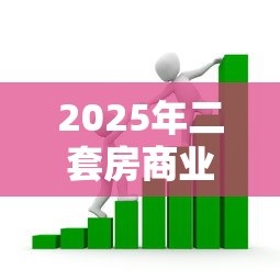 2025年二套房商业贷款首付比例最新政策及申请攻略 2025年二套房商业贷款首付比例最新政策及申请攻略