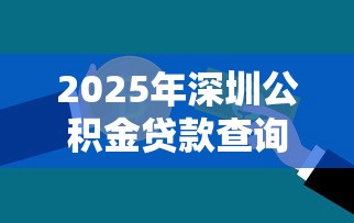2025年深圳公积金贷款查询额度详细操作步骤指南